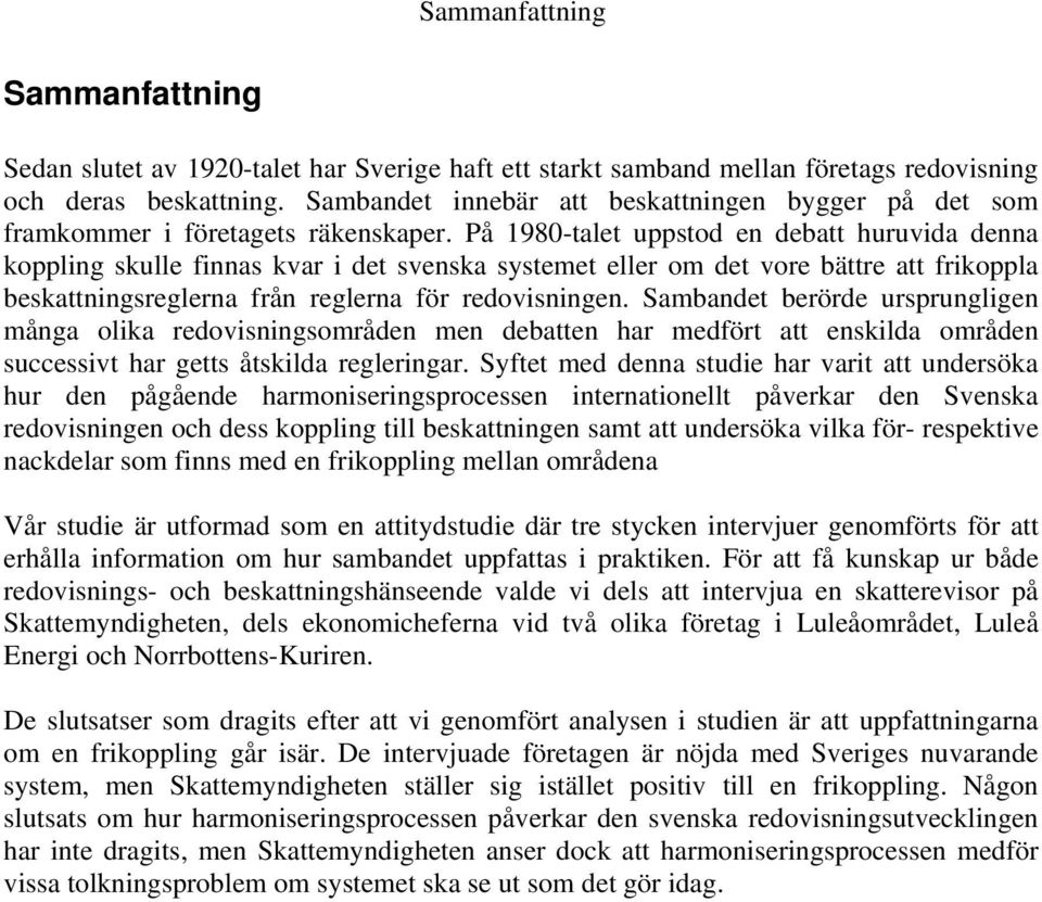 På 1980-talet uppstod en debatt huruvida denna koppling skulle finnas kvar i det svenska systemet eller om det vore bättre att frikoppla beskattningsreglerna från reglerna för redovisningen.