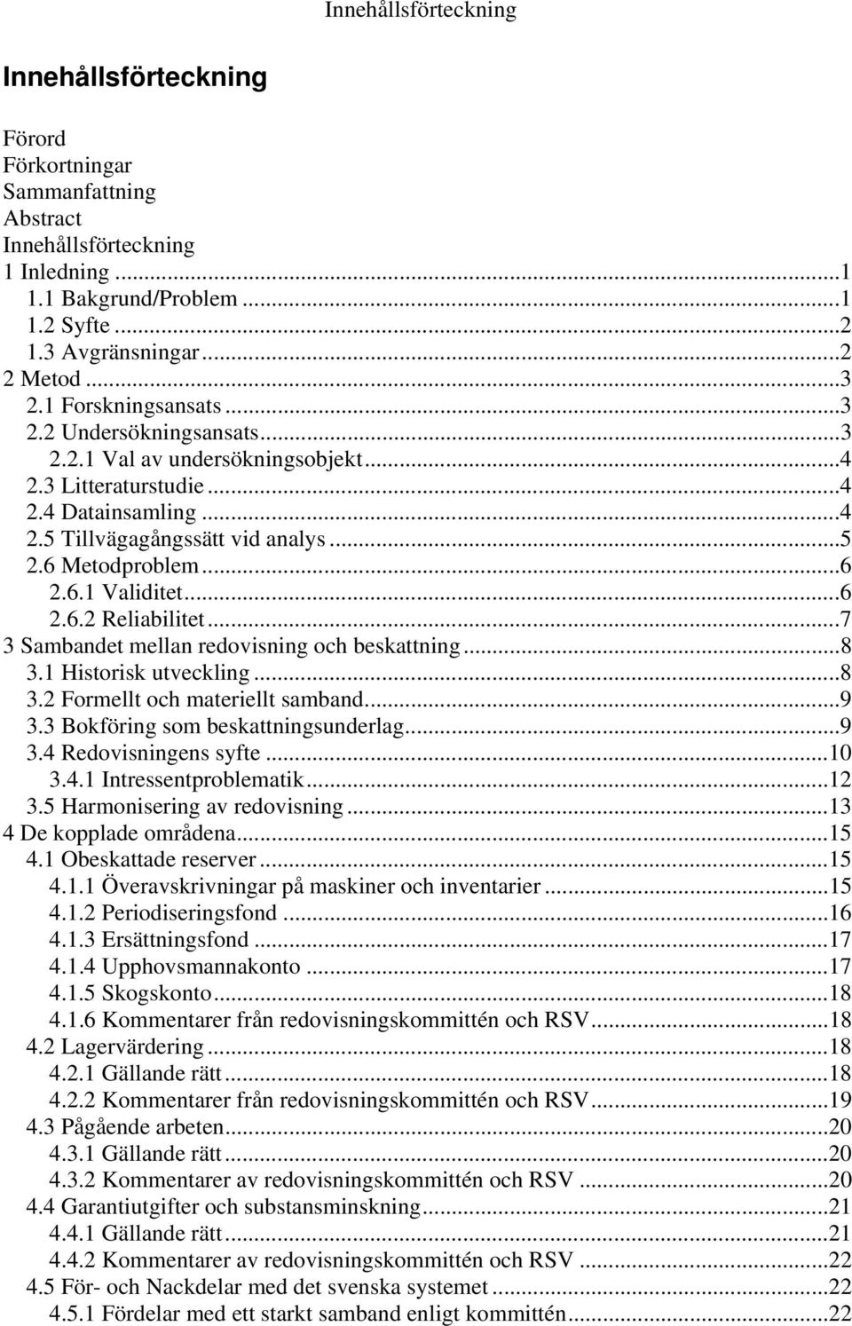 ..6 2.6.2 Reliabilitet...7 3 Sambandet mellan redovisning och beskattning...8 3.1 Historisk utveckling...8 3.2 Formellt och materiellt samband...9 3.3 Bokföring som beskattningsunderlag...9 3.4 Redovisningens syfte.