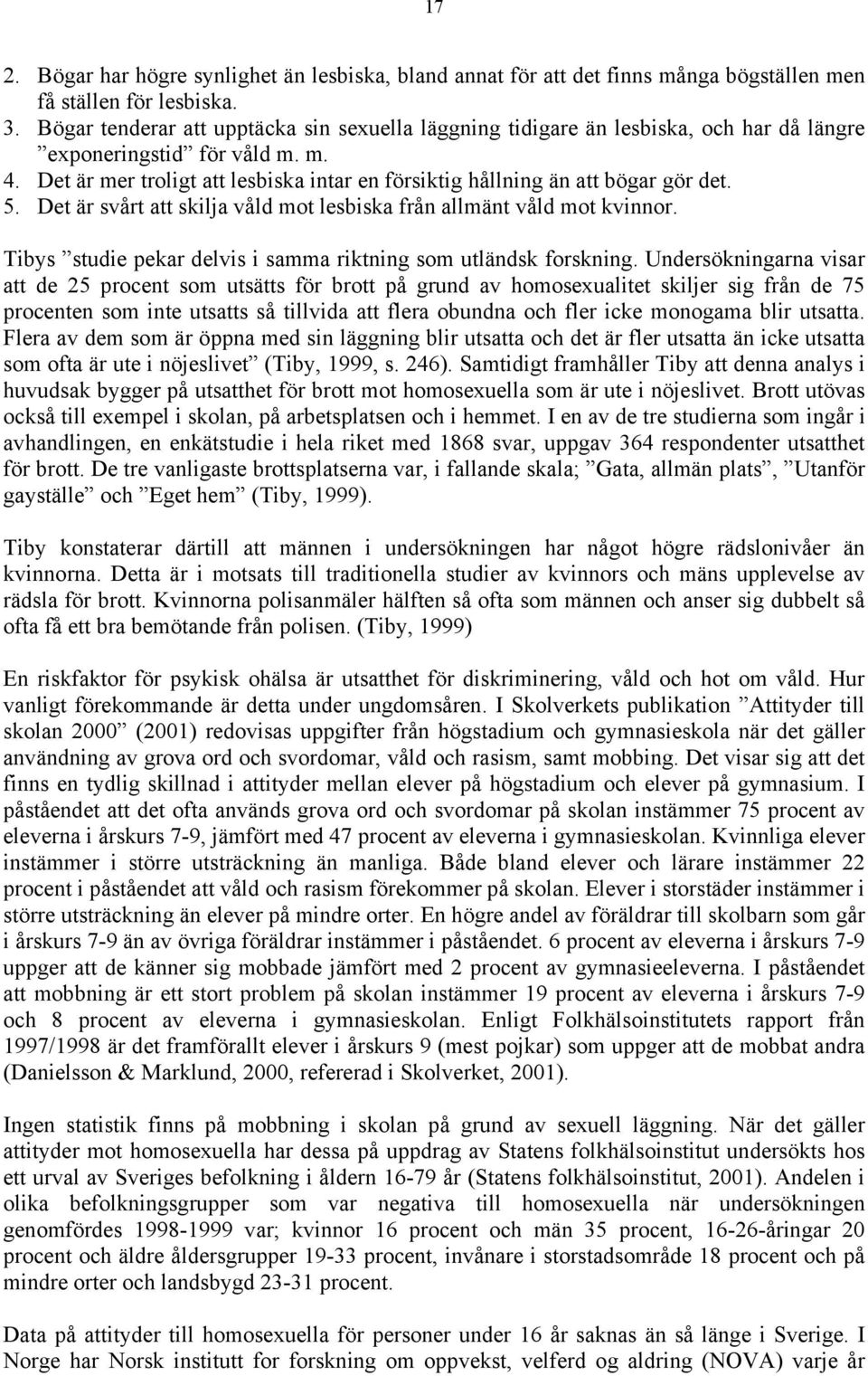 Det är mer troligt att lesbiska intar en försiktig hållning än att bögar gör det. 5. Det är svårt att skilja våld mot lesbiska från allmänt våld mot kvinnor.