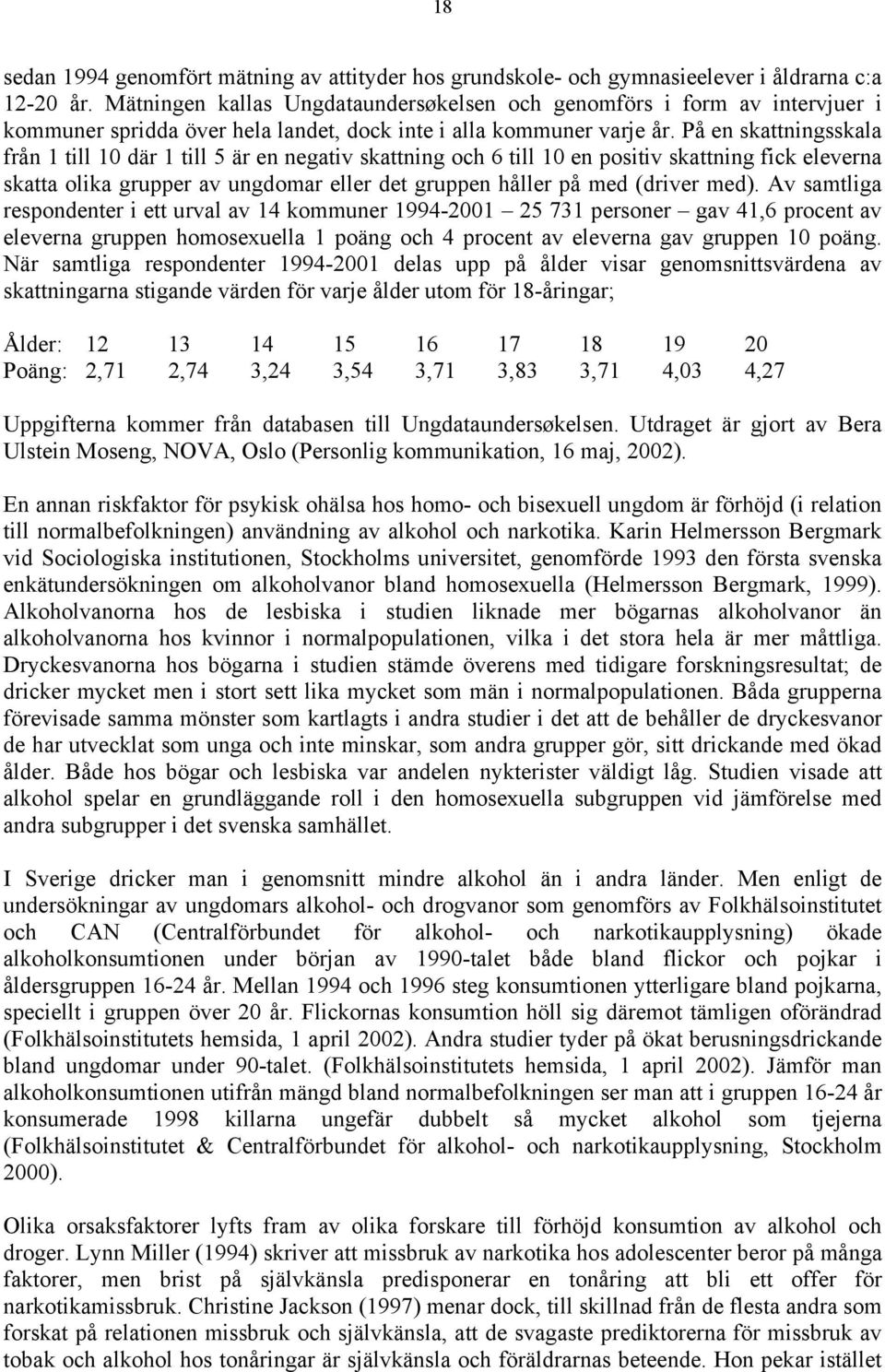 På en skattningsskala från 1 till 10 där 1 till 5 är en negativ skattning och 6 till 10 en positiv skattning fick eleverna skatta olika grupper av ungdomar eller det gruppen håller på med (driver