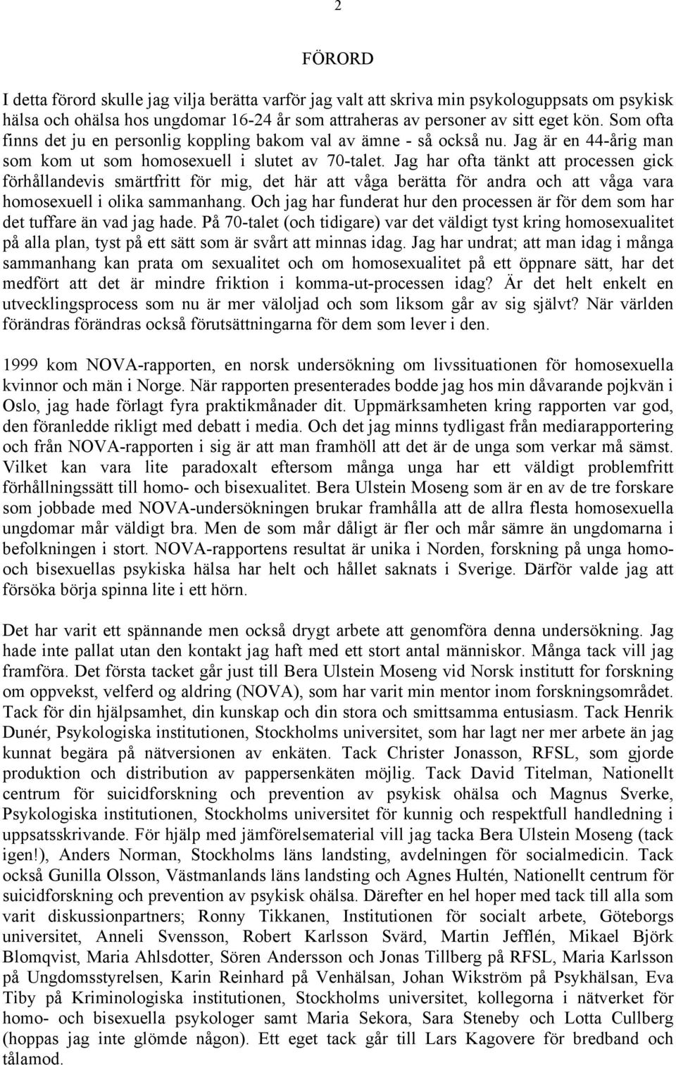 Jag har ofta tänkt att processen gick förhållandevis smärtfritt för mig, det här att våga berätta för andra och att våga vara homosexuell i olika sammanhang.