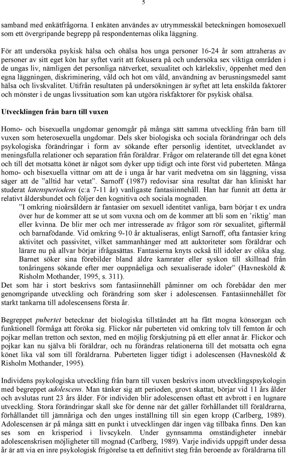 nämligen det personliga nätverket, sexualitet och kärleksliv, öppenhet med den egna läggningen, diskriminering, våld och hot om våld, användning av berusningsmedel samt hälsa och livskvalitet.