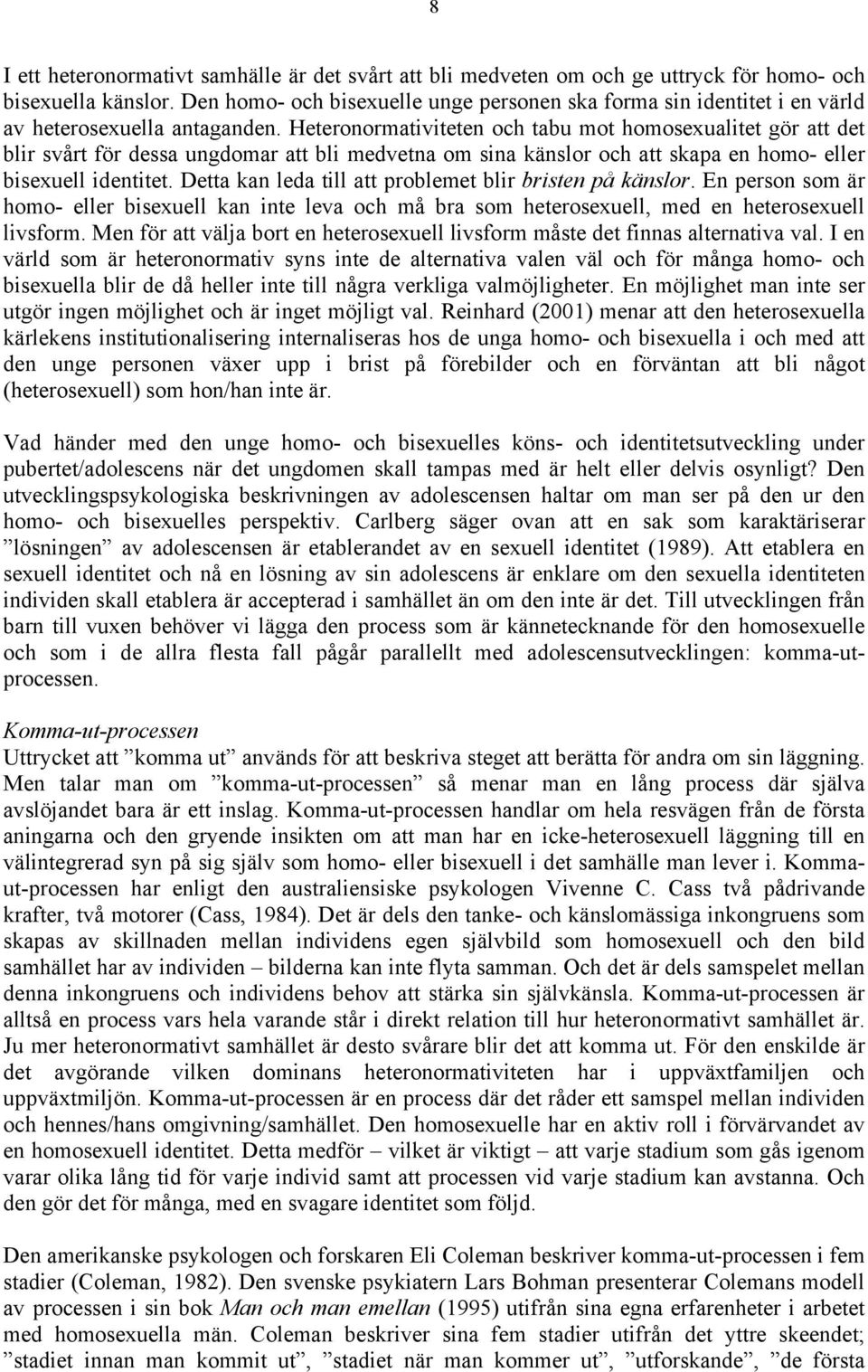 Heteronormativiteten och tabu mot homosexualitet gör att det blir svårt för dessa ungdomar att bli medvetna om sina känslor och att skapa en homo- eller bisexuell identitet.