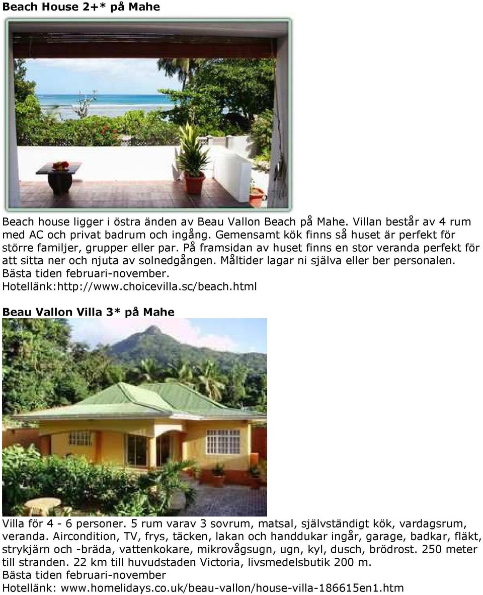 Måltider lagar ni själva eller ber personalen. Bästa tiden februari-november. Hotellänk:http://www.choicevilla.sc/beach.html Beau Vallon Villa 3* på Mahe Villa för 4-6 personer.