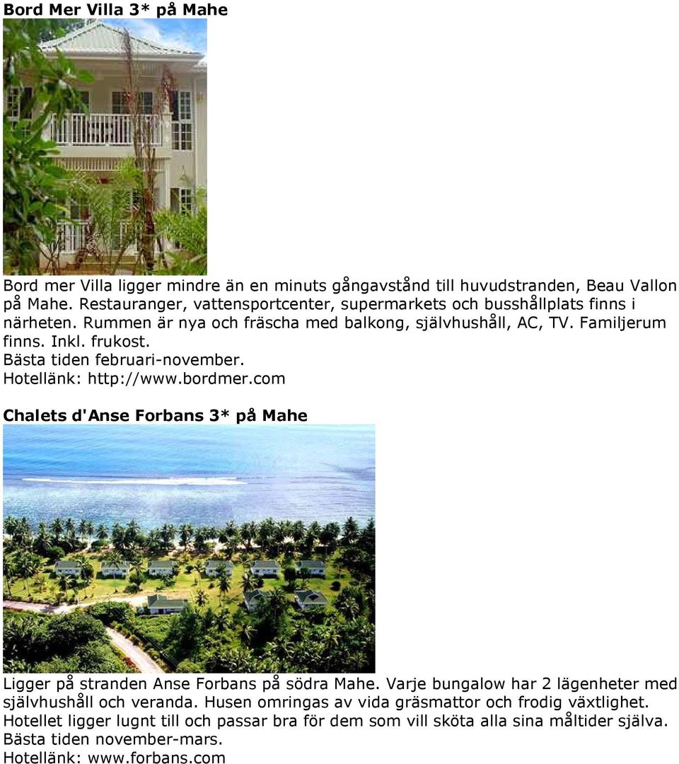 Bästa tiden februari-november. Hotellänk: http://www.bordmer.com Chalets d'anse Forbans 3* på Mahe Ligger på stranden Anse Forbans på södra Mahe.