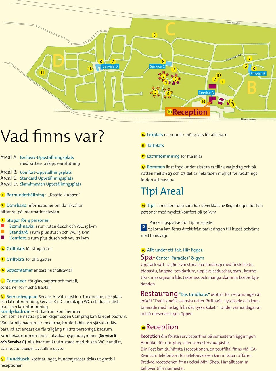 Barnunderhållning i Knatte-klubben 2 Dansbana Informationer om danskvällar hittar du på informationstavlan 3 Stugor för 4 personer: Scandinavia: 1 rum, utan dusch och WC, 15 kvm Standard: 1 rum plus