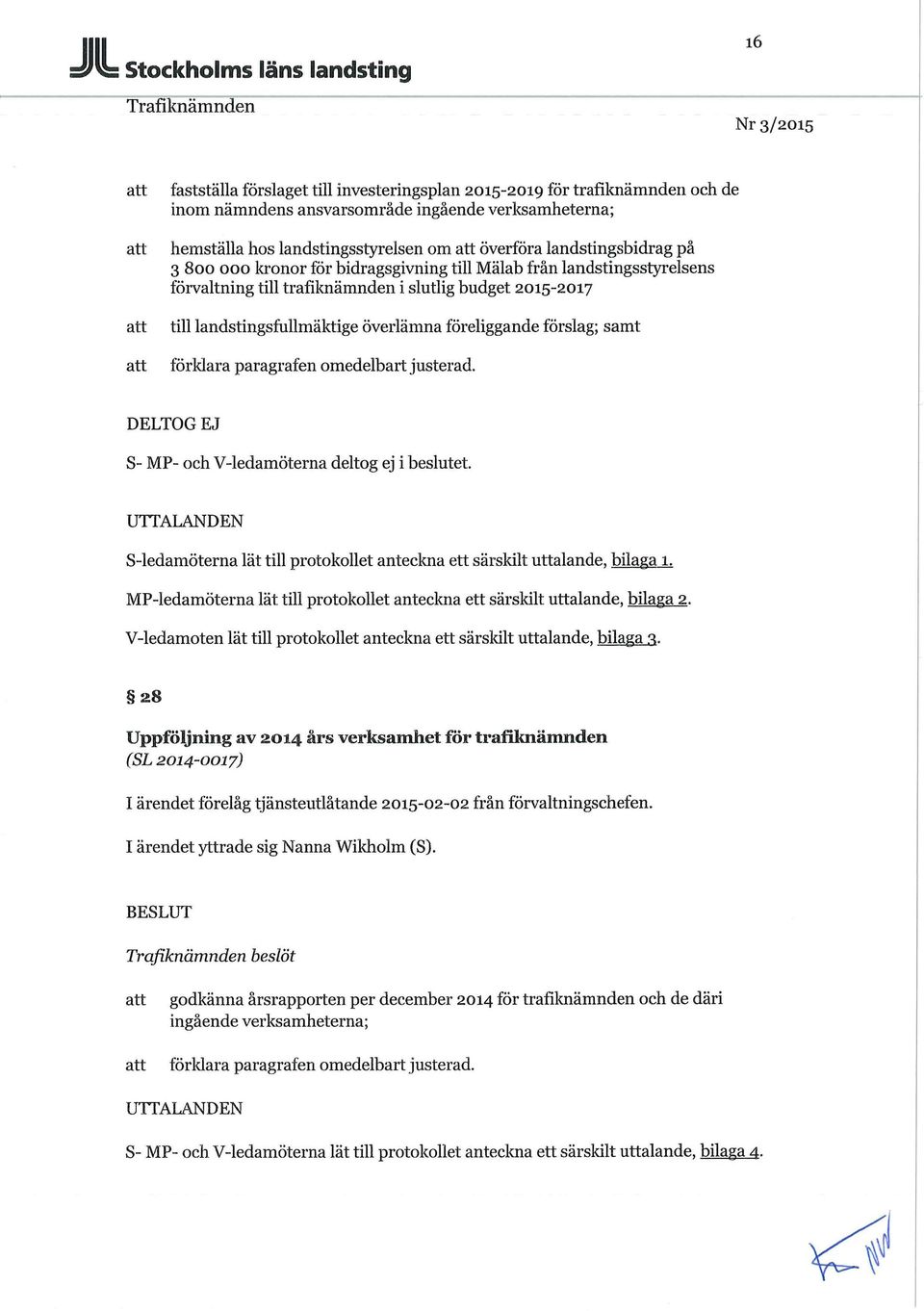 föreliggande förslag; samt förklara paragrafen omedelbart justerad. DELTOG EJ S- MP- och V-ledamöterna deltog ej i beslutet.