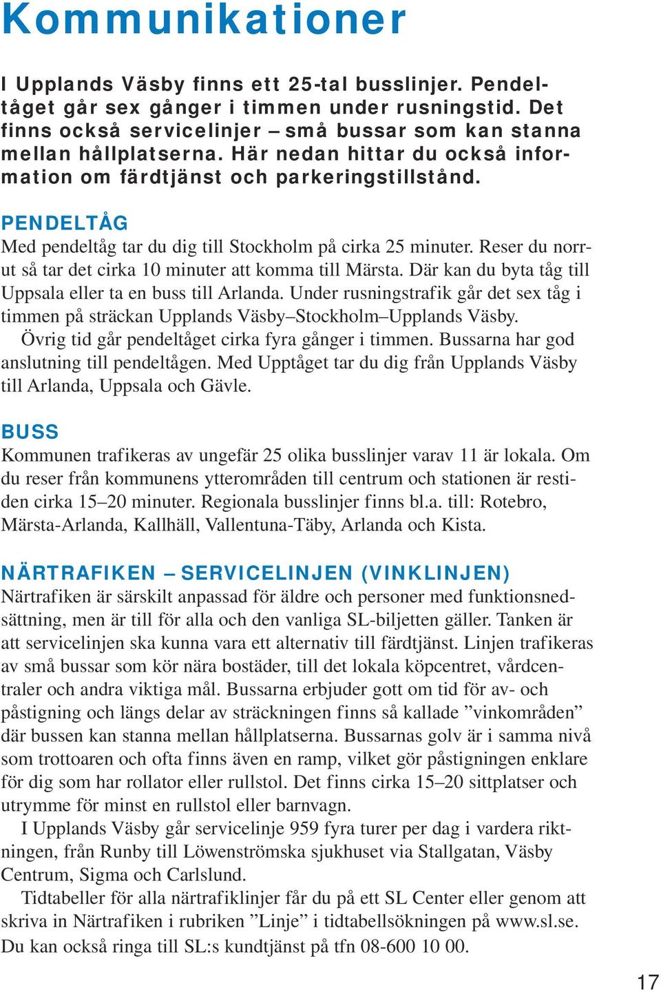 Reser du norrut så tar det cirka 10 minuter att komma till Märsta. Där kan du byta tåg till Uppsala eller ta en buss till Arlanda.