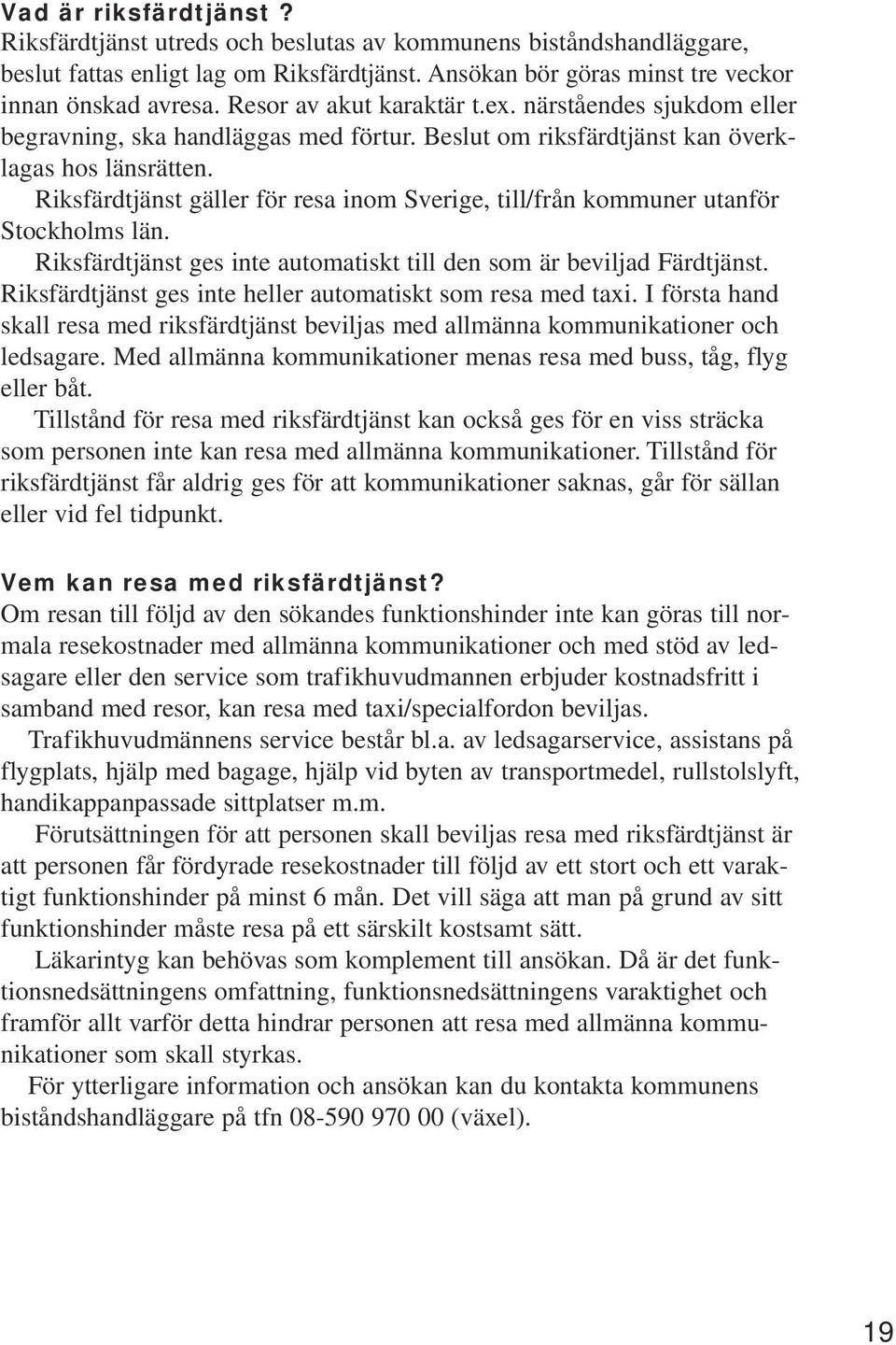 Riksfärdtjänst gäller för resa inom Sverige, till/från kommuner utanför Stockholms län. Riksfärdtjänst ges inte automatiskt till den som är beviljad Färdtjänst.