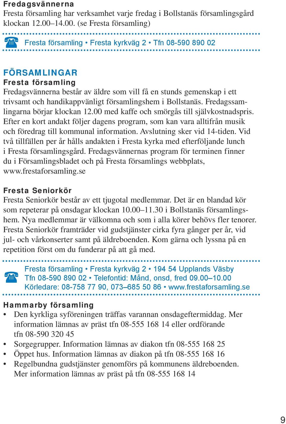 (se Fresta församling) Fresta församling Fresta kyrkväg 2 Tfn 08-590 890 02 FÖRSAMLINGAR Fresta församling Fredagsvännerna består av äldre som vill få en stunds gemenskap i ett trivsamt och