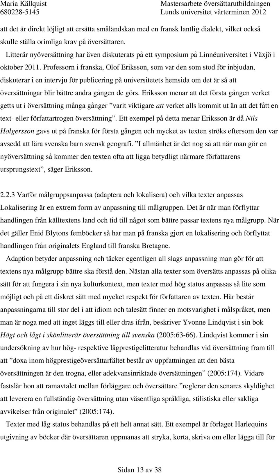 Professorn i franska, Olof Eriksson, som var den som stod för inbjudan, diskuterar i en intervju för publicering på universitetets hemsida om det är så att översättningar blir bättre andra gången de