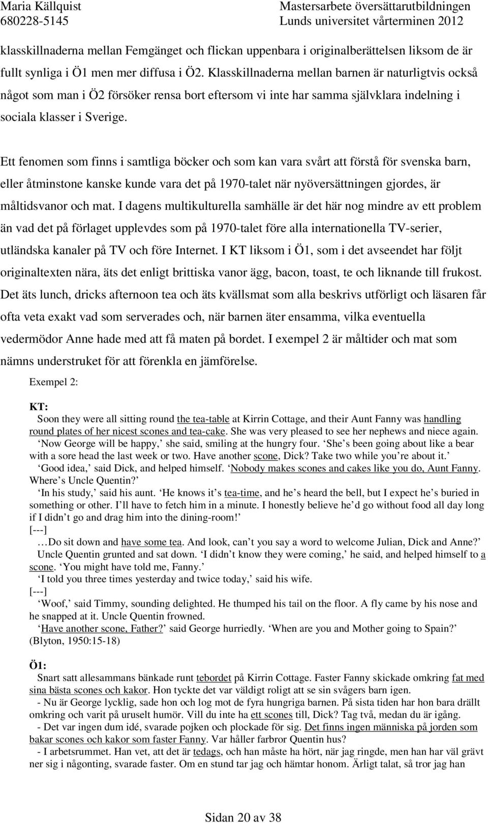 Ett fenomen som finns i samtliga böcker och som kan vara svårt att förstå för svenska barn, eller åtminstone kanske kunde vara det på 1970-talet när nyöversättningen gjordes, är måltidsvanor och mat.