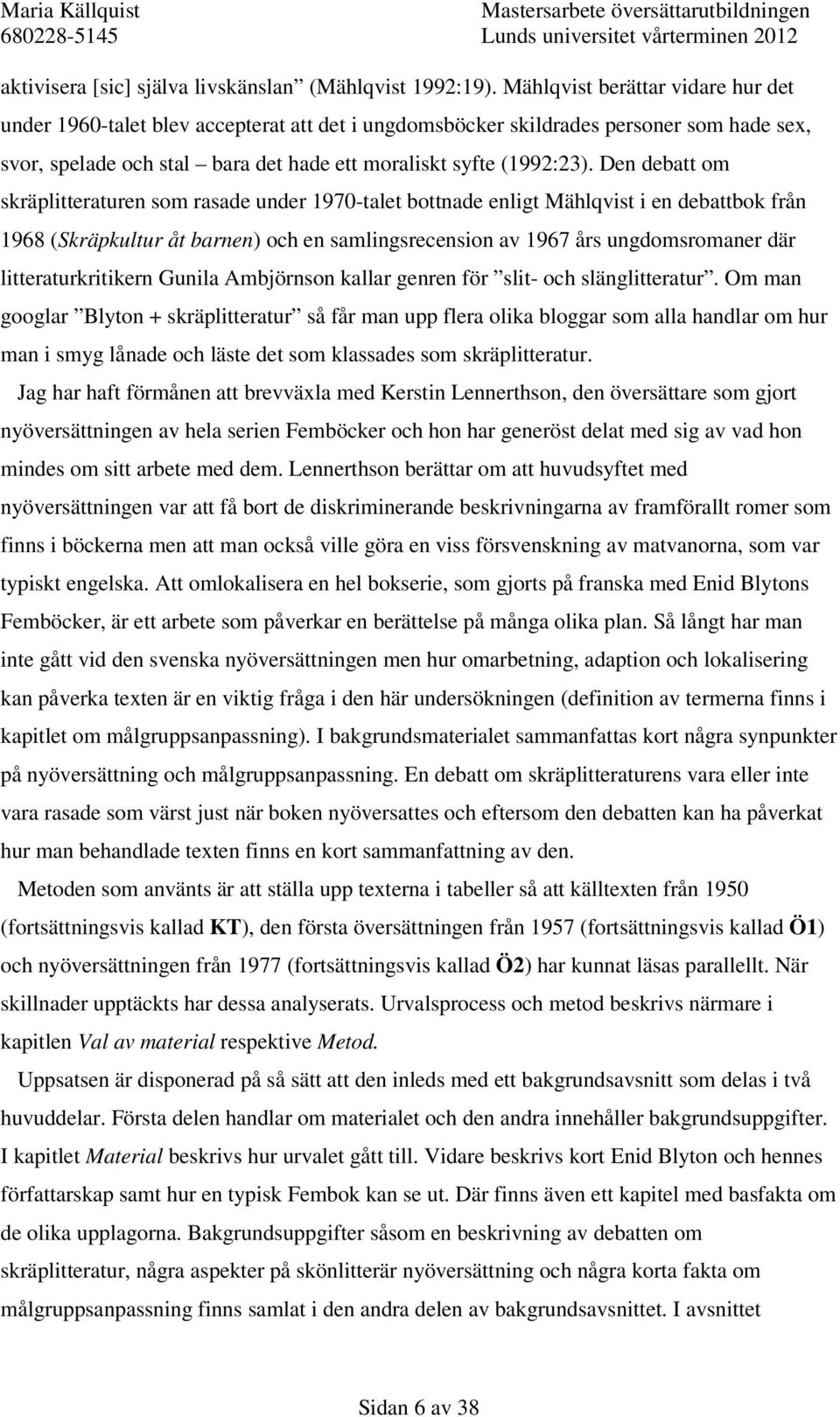 Den debatt om skräplitteraturen som rasade under 1970-talet bottnade enligt Mählqvist i en debattbok från 1968 (Skräpkultur åt barnen) och en samlingsrecension av 1967 års ungdomsromaner där