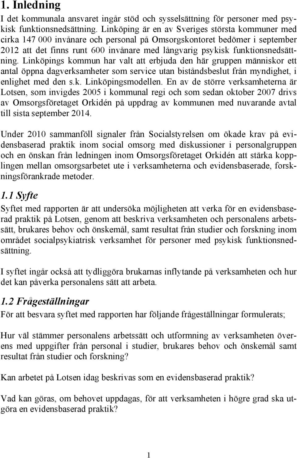 funktionsnedsättning. Linköpings kommun har valt att erbjuda den här gruppen människor ett antal öppna dagverksamheter som service utan biståndsbeslut från myndighet, i enlighet med den s.k. Linköpingsmodellen.