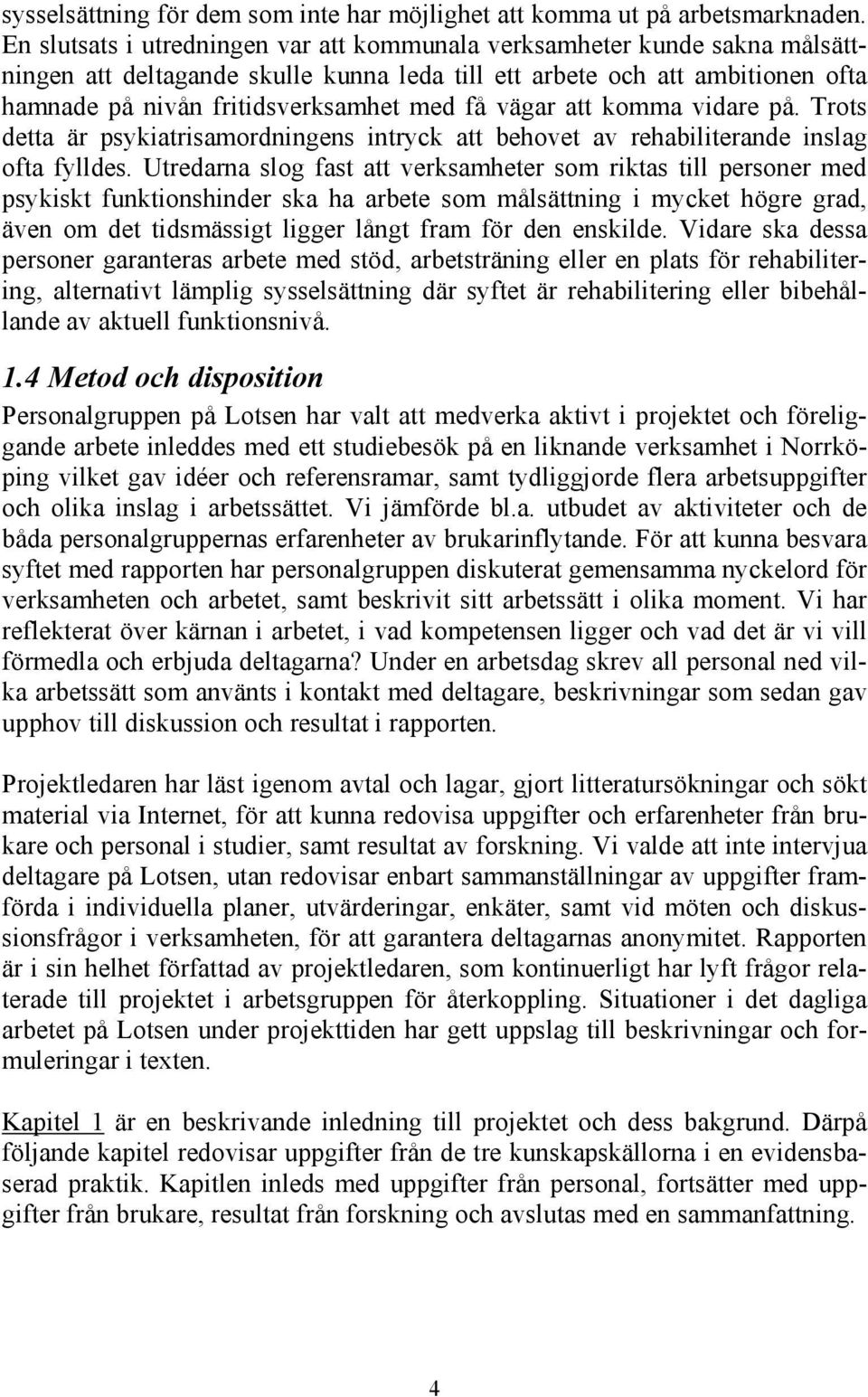 vägar att komma vidare på. Trots detta är psykiatrisamordningens intryck att behovet av rehabiliterande inslag ofta fylldes.