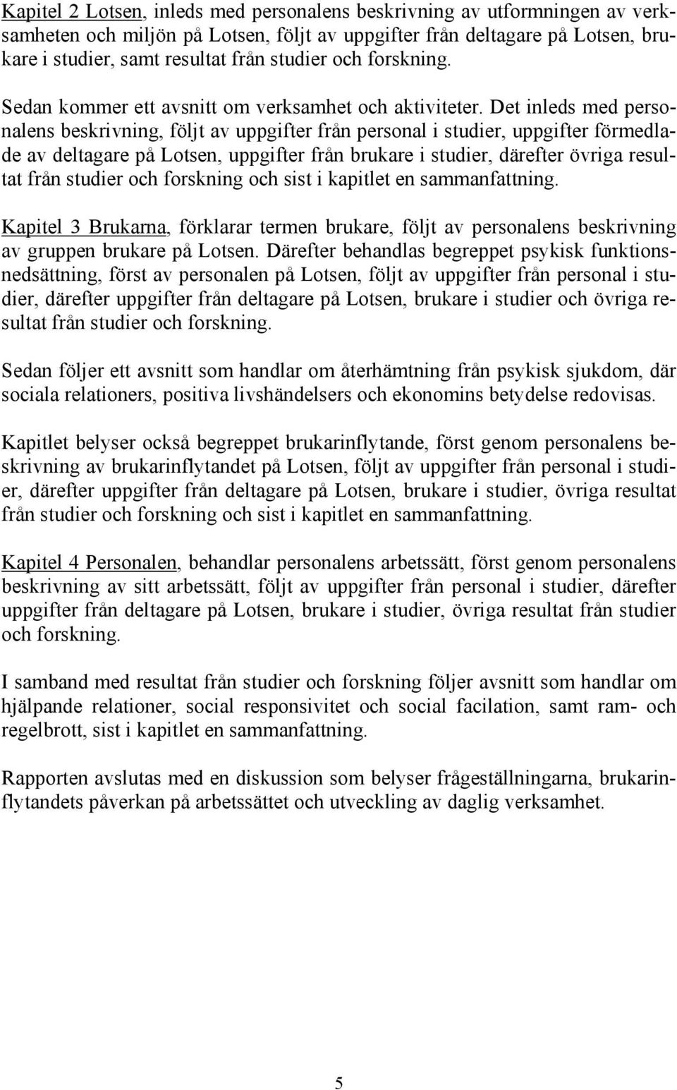 Det inleds med personalens beskrivning, följt av uppgifter från personal i studier, uppgifter förmedlade av deltagare på Lotsen, uppgifter från brukare i studier, därefter övriga resultat från