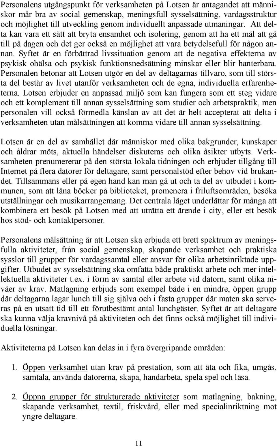 Att delta kan vara ett sätt att bryta ensamhet och isolering, genom att ha ett mål att gå till på dagen och det ger också en möjlighet att vara betydelsefull för någon annan.