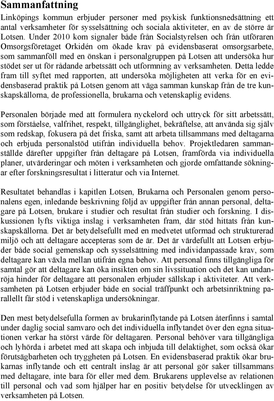 att undersöka hur stödet ser ut för rådande arbetssätt och utformning av verksamheten.