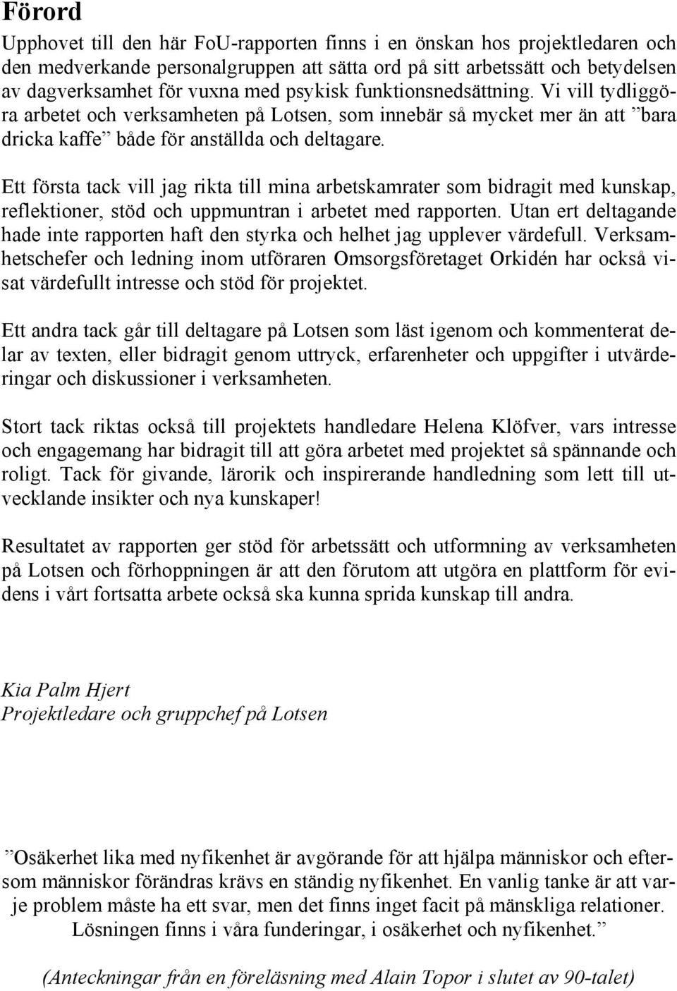 Ett första tack vill jag rikta till mina arbetskamrater som bidragit med kunskap, reflektioner, stöd och uppmuntran i arbetet med rapporten.