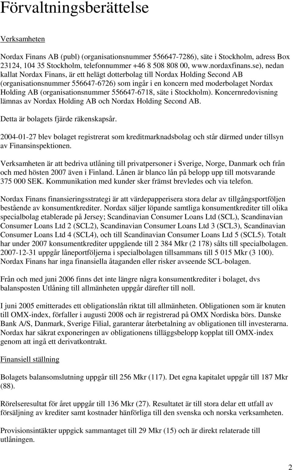 (organisationsnummer 556647-6718, säte i Stockholm). Koncernredovisning lämnas av Nordax Holding AB och Nordax Holding Second AB. Detta är bolagets fjärde räkenskapsår.