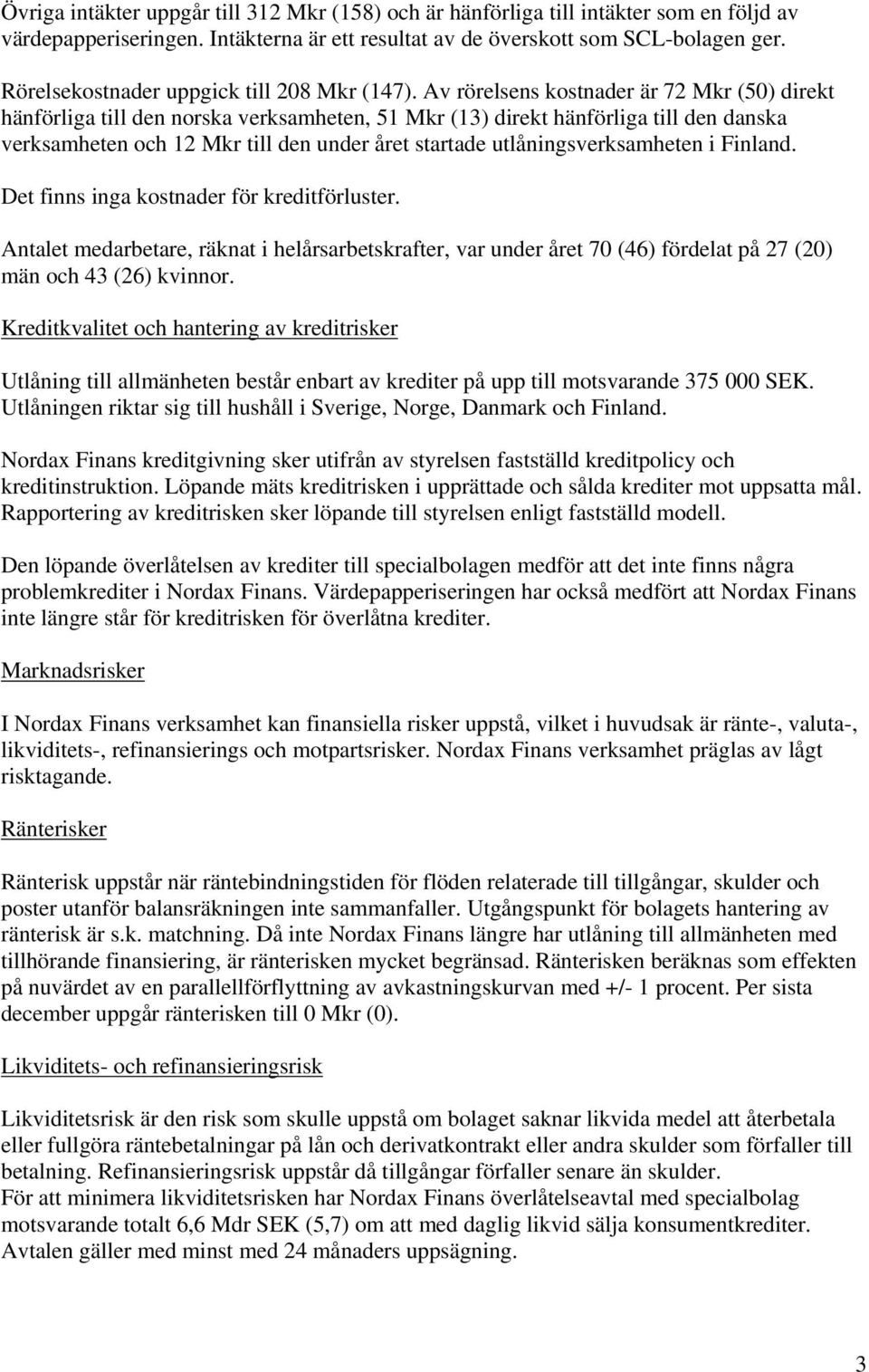 Av rörelsens kostnader är 72 Mkr (50) direkt hänförliga till den norska verksamheten, 51 Mkr (13) direkt hänförliga till den danska verksamheten och 12 Mkr till den under året startade