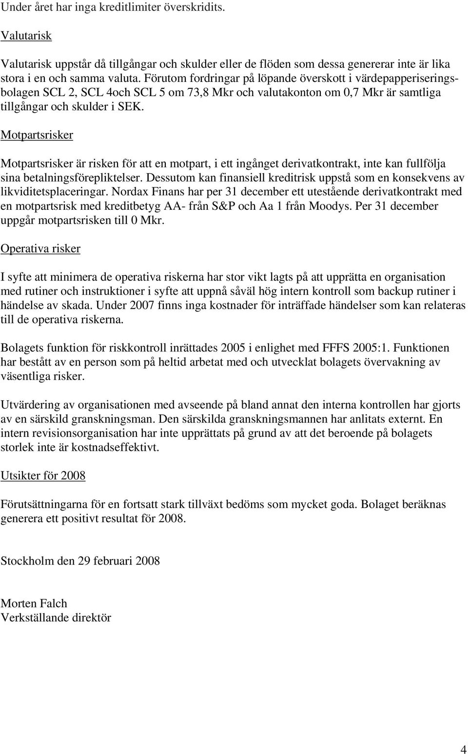 Motpartsrisker Motpartsrisker är risken för att en motpart, i ett ingånget derivatkontrakt, inte kan fullfölja sina betalningsförepliktelser.