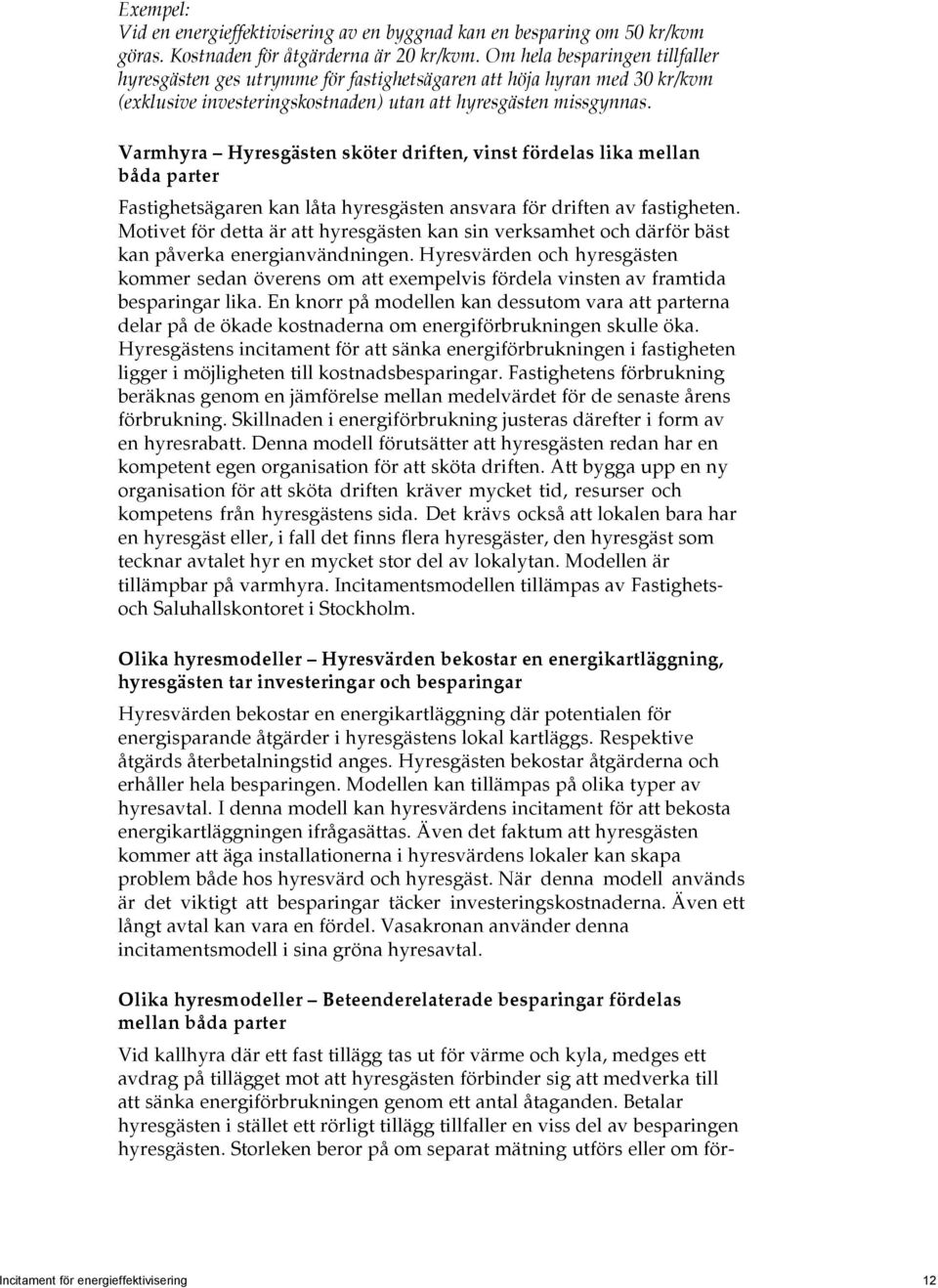 Varmhyra Hyresgästen sköter driften, vinst fördelas lika mellan båda parter Fastighetsägaren kan låta hyresgästen ansvara för driften av fastigheten.