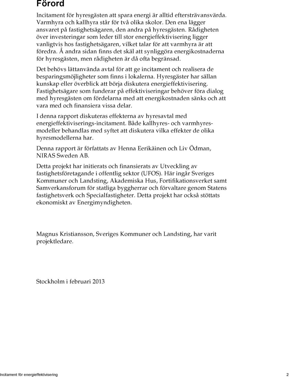 Å andra sidan finns det skäl att synliggöra energikostnaderna för hyresgästen, men rådigheten är då ofta begränsad.