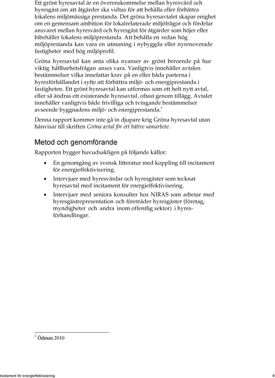 miljöprestanda. Att behålla en redan hög miljöprestanda kan vara en utmaning i nybyggda eller nyrenoverade fastigheter med hög miljöprofil.