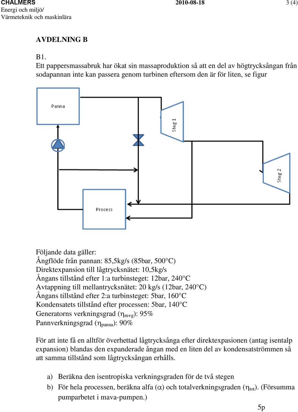 från pannan: 85,5kg/s (85bar, 500 C) Direktexpansion till lågtrycksnätet: 10,5kg/s Ångans tillstånd efter 1:a turbinsteget: 12bar, 240 C Avtappning till mellantrycksnätet: 20 kg/s (12bar, 240 C)