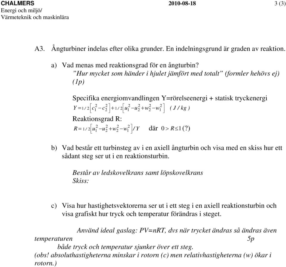 2 2 2 1 ( J / kg ) Reaktionsgrad R: R 1 / 2 u u w w / Y där 0 R 1(?) b) Vad består ett turbinsteg av i en axiell ångturbin och visa med en skiss hur ett sådant steg ser ut i en reaktionsturbin.