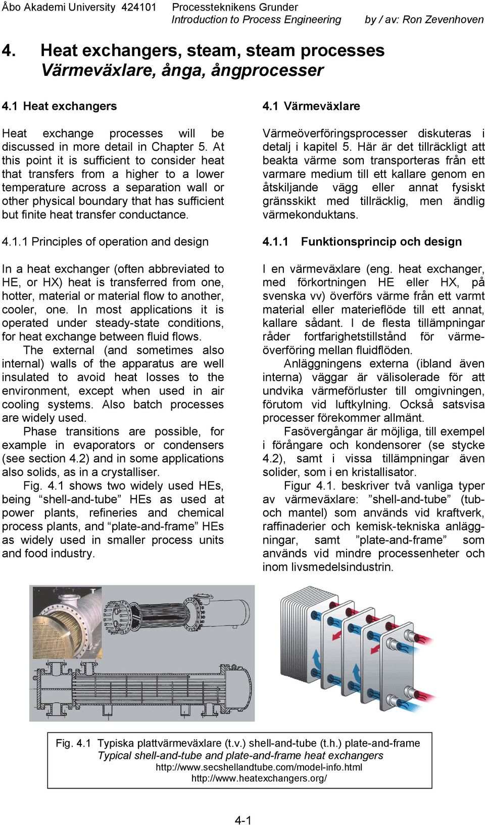 conductance. 4.1.1 Principles of operation and design In a heat exchanger (often abbreviated to HE, or HX) heat is transferred from one, hotter, material or material flow to another, cooler, one.