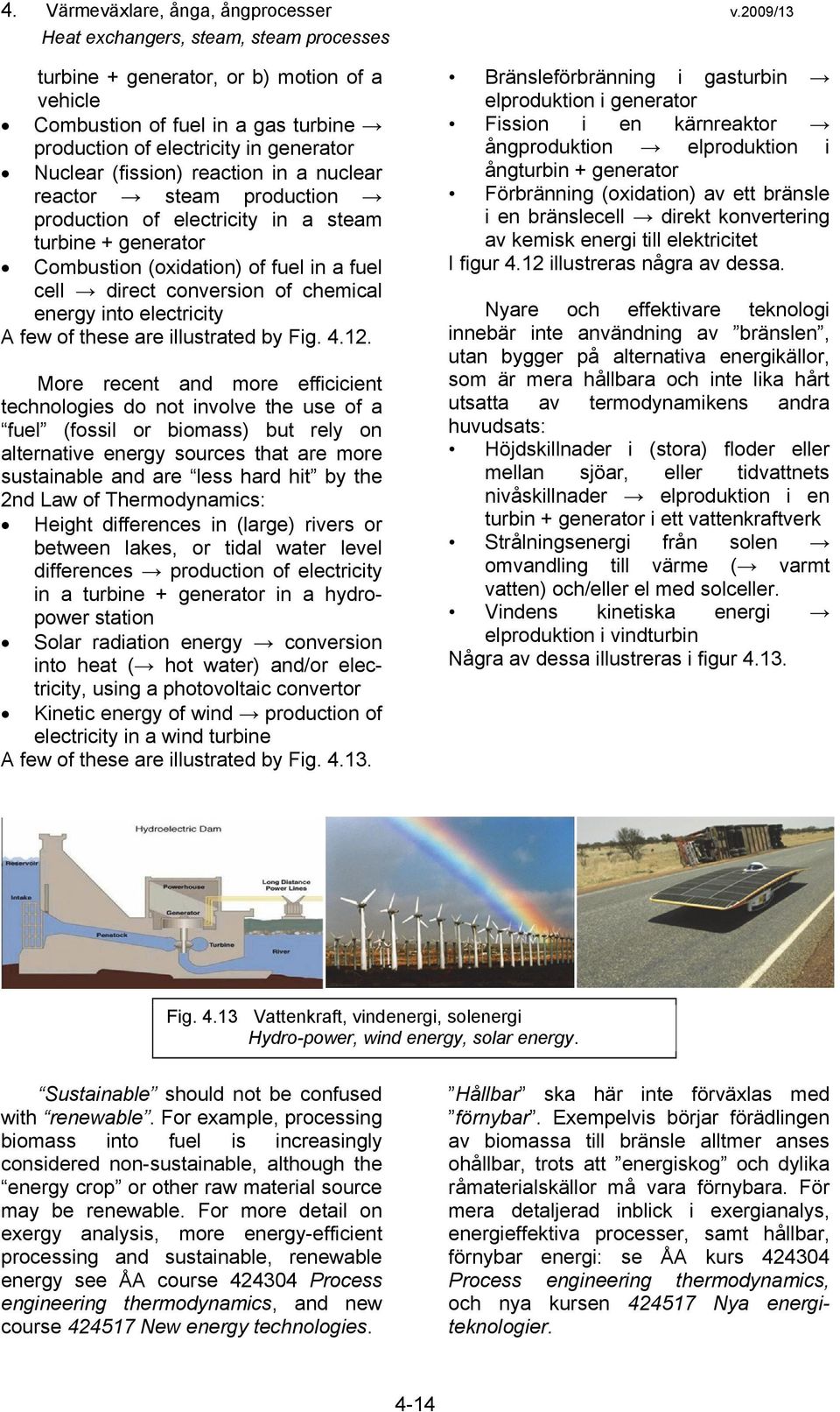 a nuclear reactor steam production production of electricity in a steam turbine + generator Combustion (oxidation) of fuel in a fuel cell direct conversion of chemical energy into electricity A few