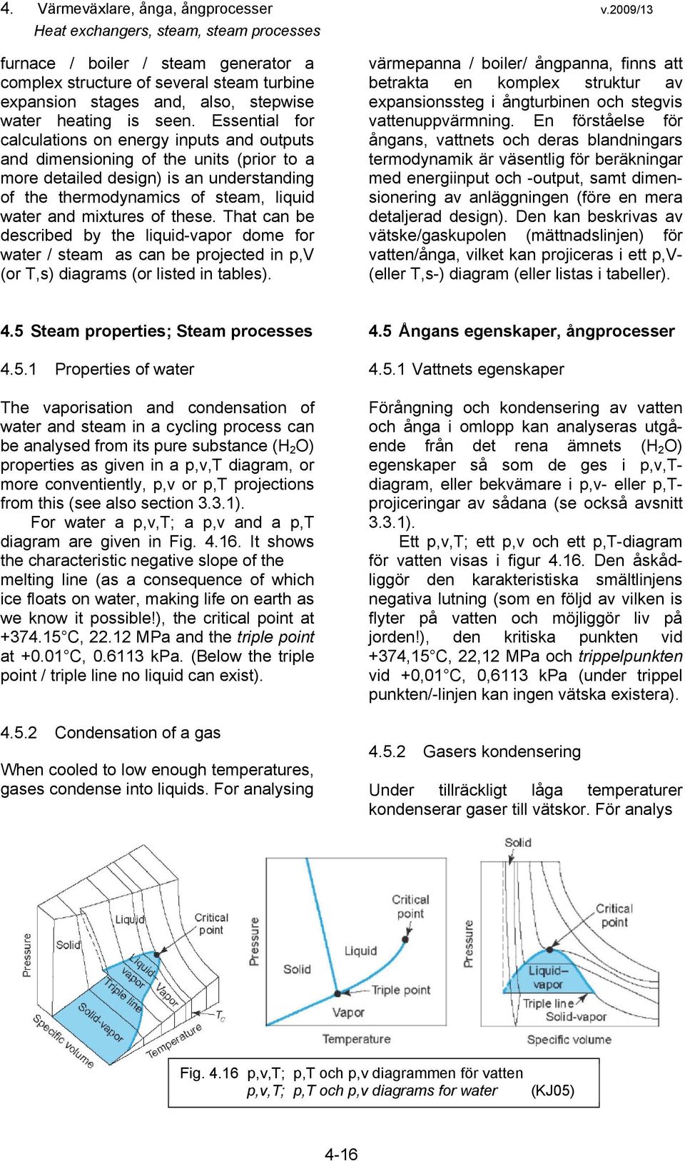 Essential for calculations on energy inputs and outputs and dimensioning of the units (prior to a more detailed design) is an understanding of the thermodynamics of steam, liquid water and mixtures