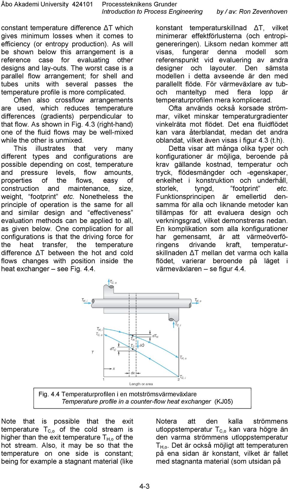 The worst case is a parallel flow arrangement; for shell and tubes units with several passes the temperature profile is more complicated.