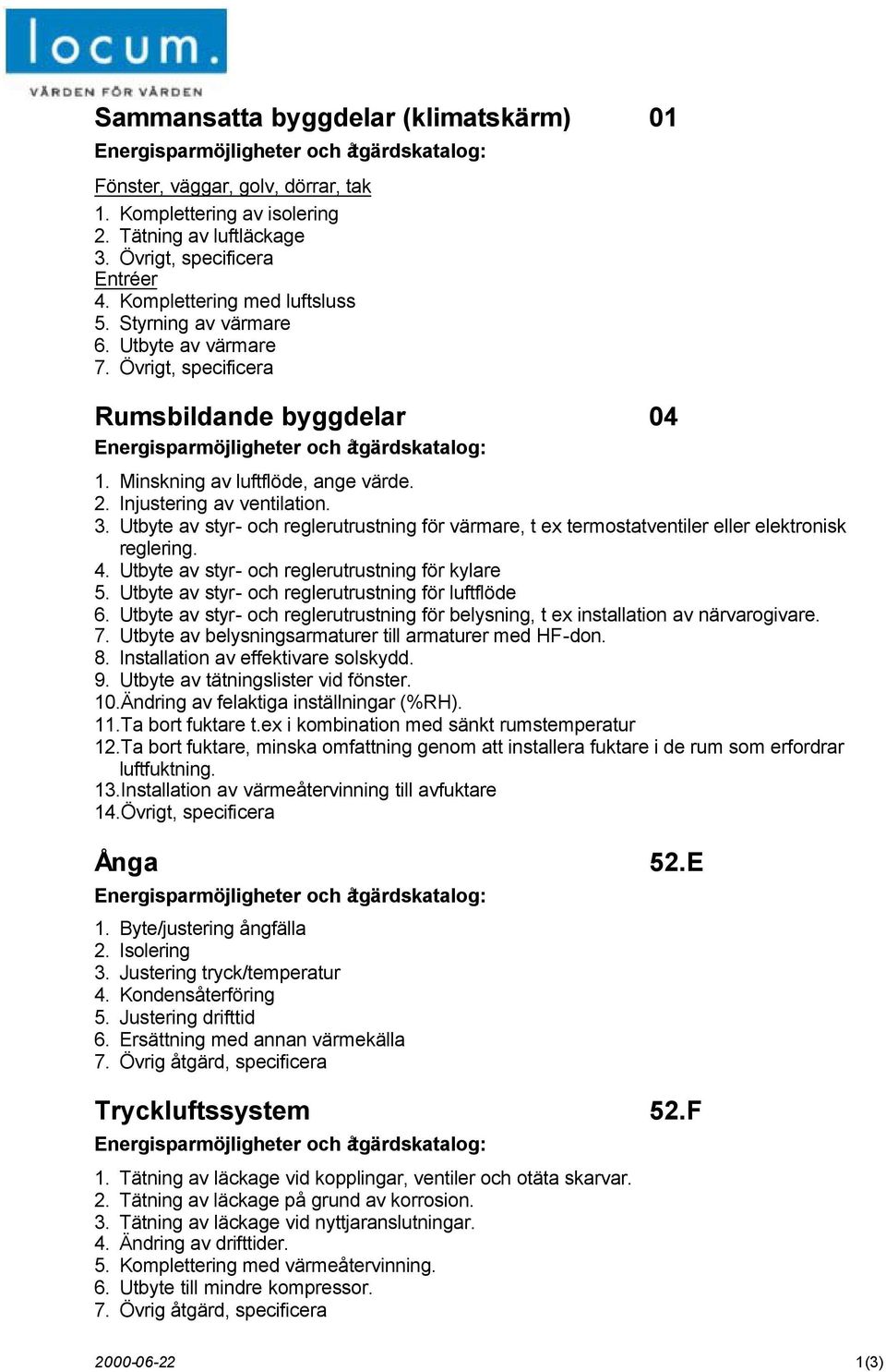 Minskning av luftflöde, ange värde. 2. Injustering av ventilation. 3. Utbyte av styr- och reglerutrustning för värmare, t ex termostatventiler eller elektronisk reglering. 4.