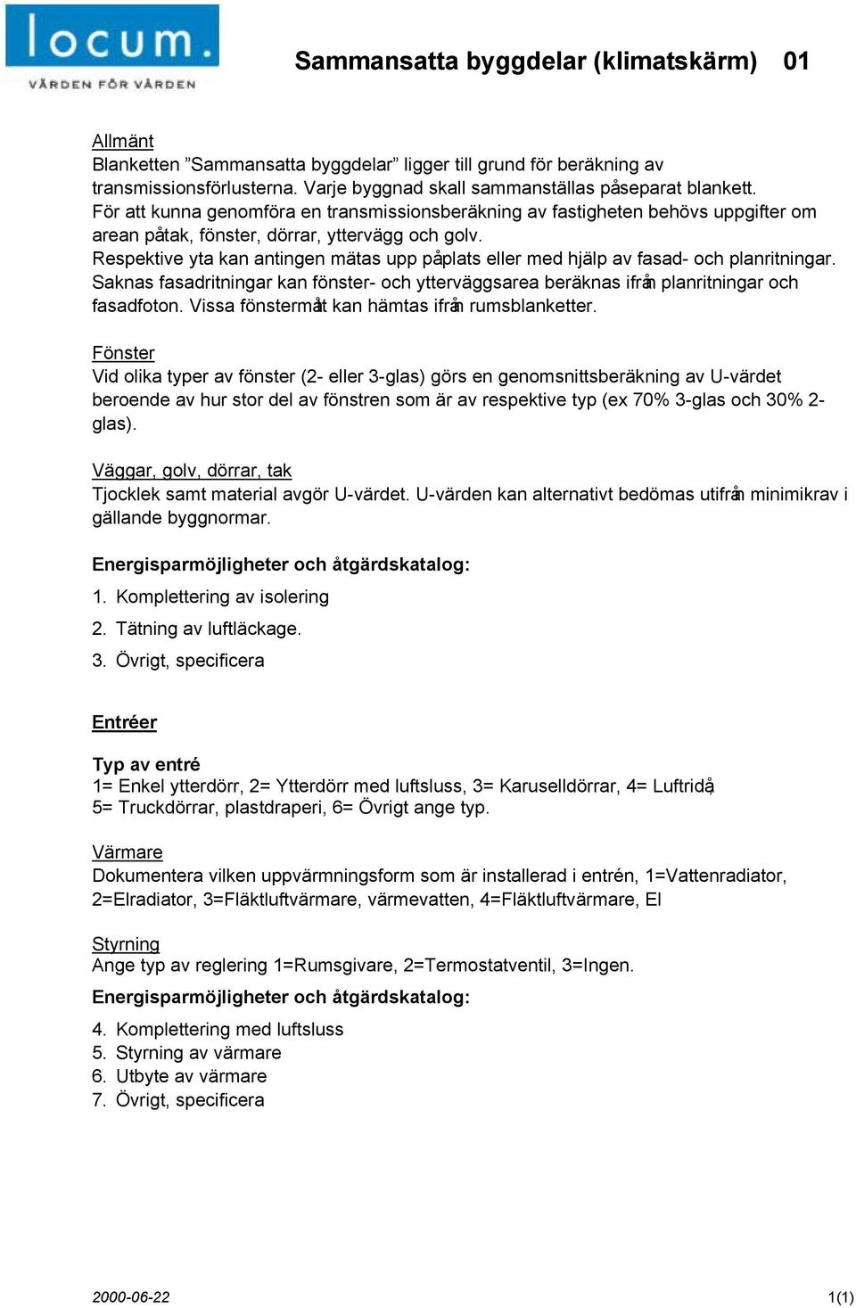 Respektive yta kan antingen mätas upp påplats eller med hjälp av fasad- och planritningar. Saknas fasadritningar kan fönster- och ytterväggsarea beräknas ifrån planritningar och fasadfoton.