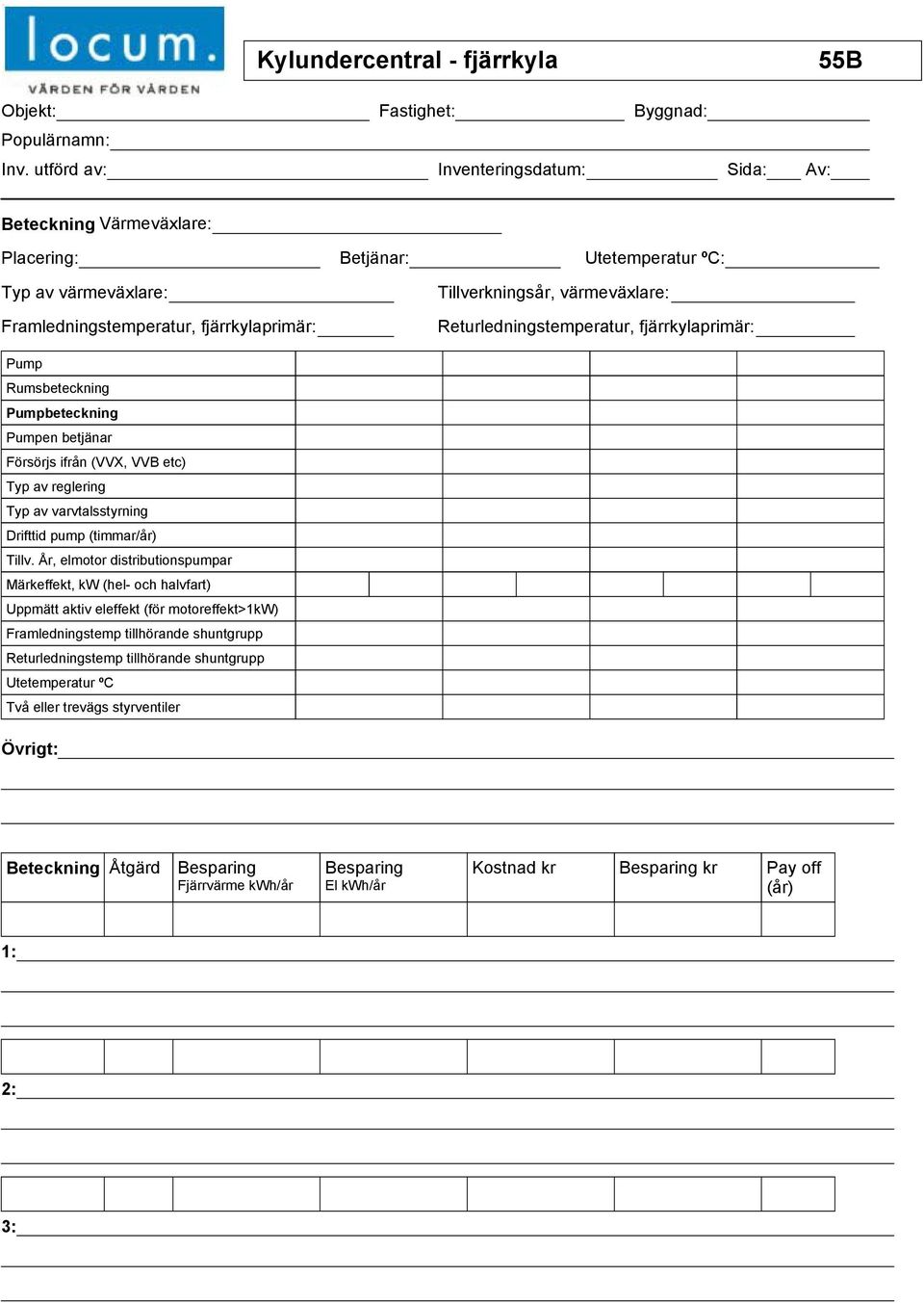 Returledningstemperatur, fjärrkylaprimär: Pump Rumsbeteckning Pumpbeteckning Pumpen betjänar Försörjs ifrån (VVX, VVB etc) Typ av reglering Typ av varvtalsstyrning Drifttid pump (timmar/år) Tillv.