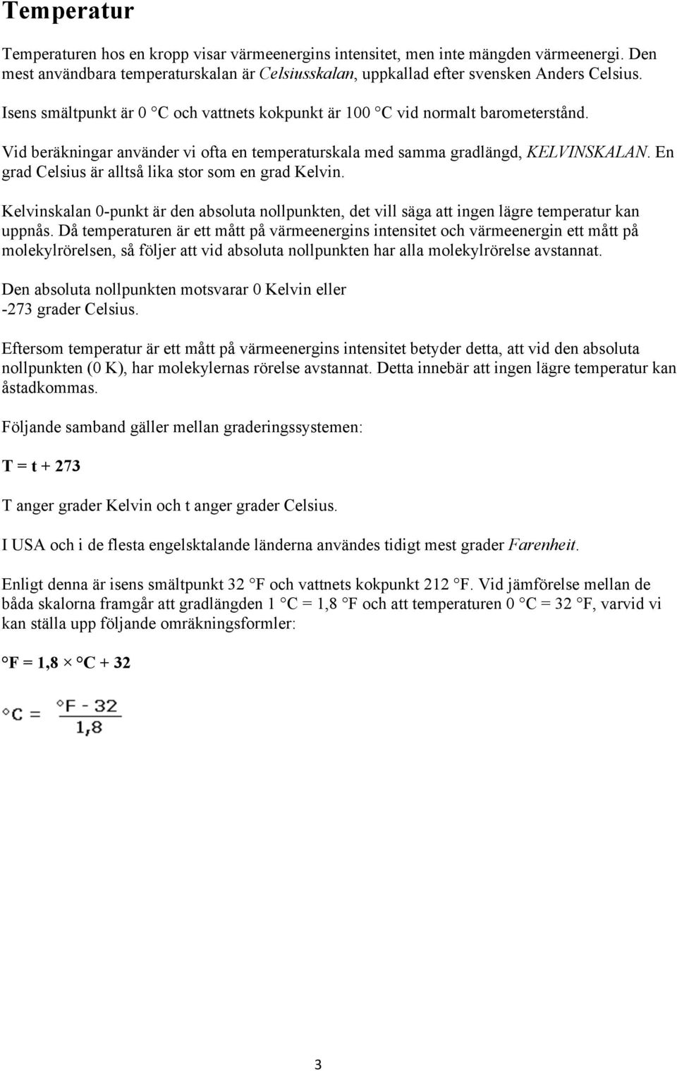 En grad Celsius är alltså lika stor som en grad Kelvin. Kelvinskalan 0-punkt är den absoluta nollpunkten, det vill säga att ingen lägre temperatur kan uppnås.