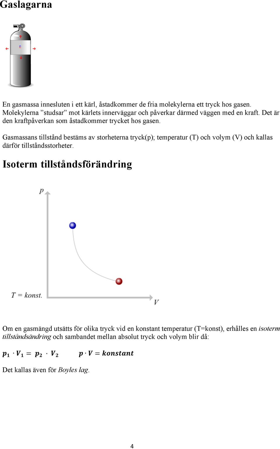 Gasmassans tillstånd bestäms av storheterna tryck(p); temperatur (T) och volym (V) och kallas därför tillståndsstorheter.