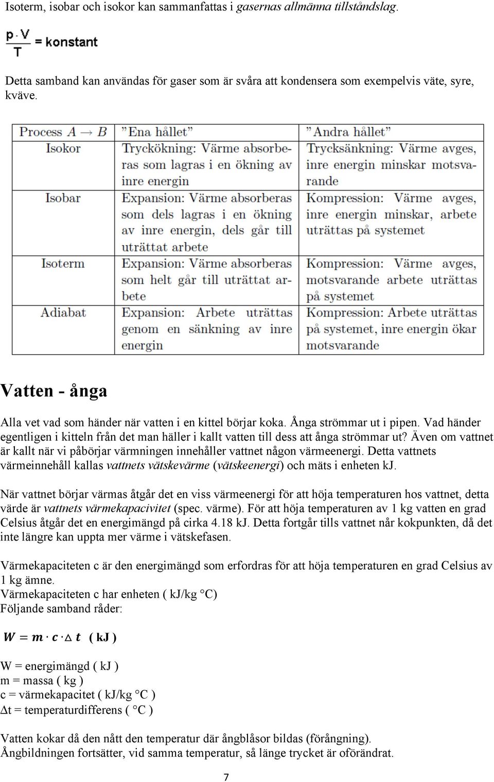 Även om vattnet är kallt när vi påbörjar värmningen innehåller vattnet någon värmeenergi. Detta vattnets värmeinnehåll kallas vattnets vätskevärme (vätskeenergi) och mäts i enheten kj.