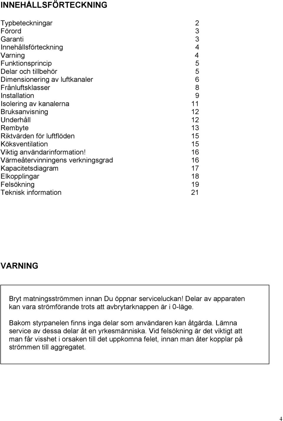 16 Värmeåtervinningens verkningsgrad 16 Kapacitetsdiagram 17 Elkopplingar 18 Felsökning 19 Teknisk information 21 VARNING Bryt matningsströmmen innan Du öppnar serviceluckan!