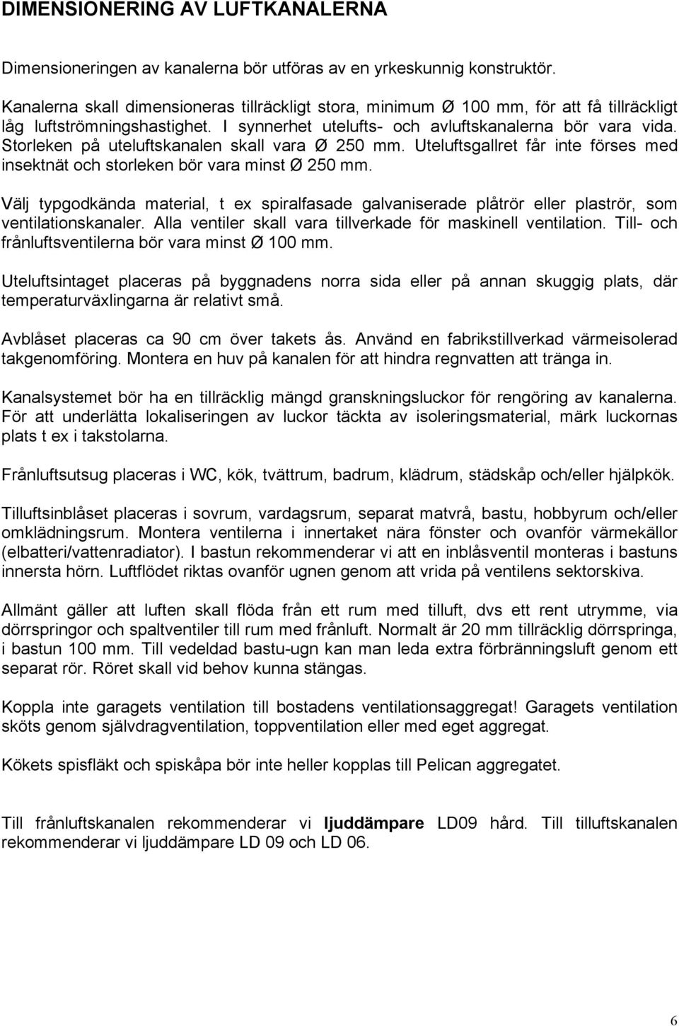 Storleken på uteluftskanalen skall vara Ø 250 mm. Uteluftsgallret får inte förses med insektnät och storleken bör vara minst Ø 250 mm.