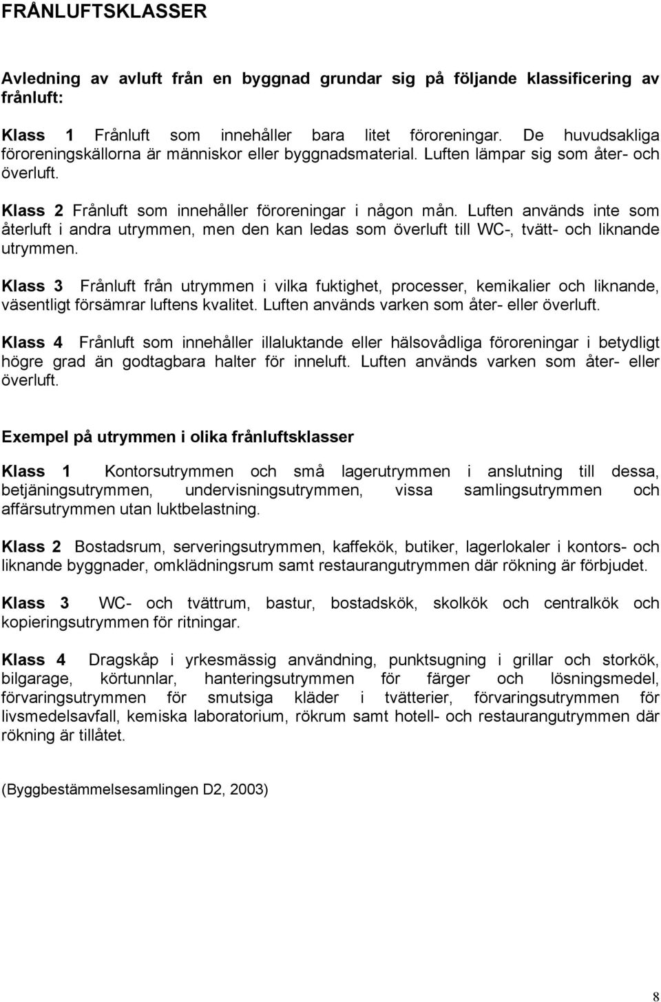 Luften används inte som återluft i andra utrymmen, men den kan ledas som överluft till WC-, tvätt- och liknande utrymmen.