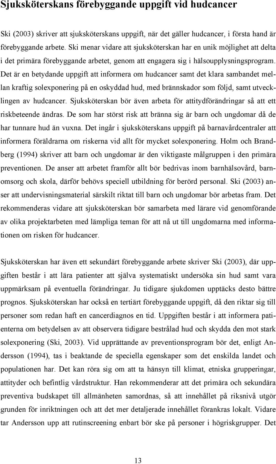 Det är en betydande uppgift att informera om hudcancer samt det klara sambandet mellan kraftig solexponering på en oskyddad hud, med brännskador som följd, samt utvecklingen av hudcancer.