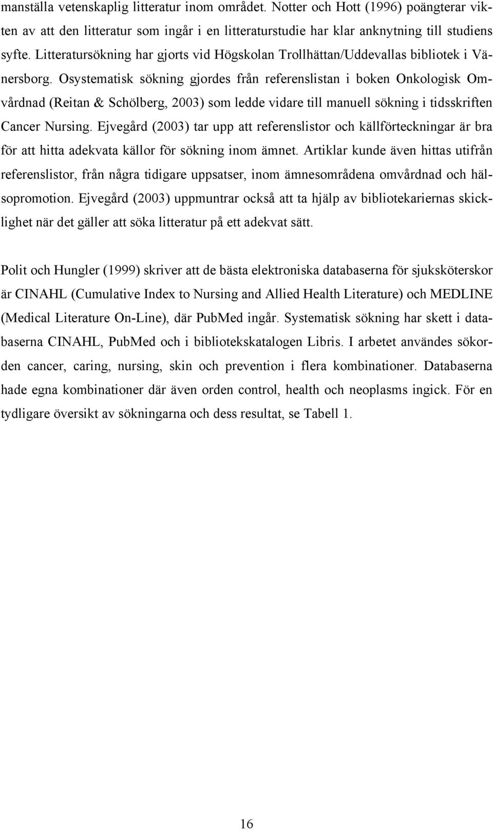 Osystematisk sökning gjordes från referenslistan i boken Onkologisk Omvårdnad (Reitan & Schölberg, 2003) som ledde vidare till manuell sökning i tidsskriften Cancer Nursing.