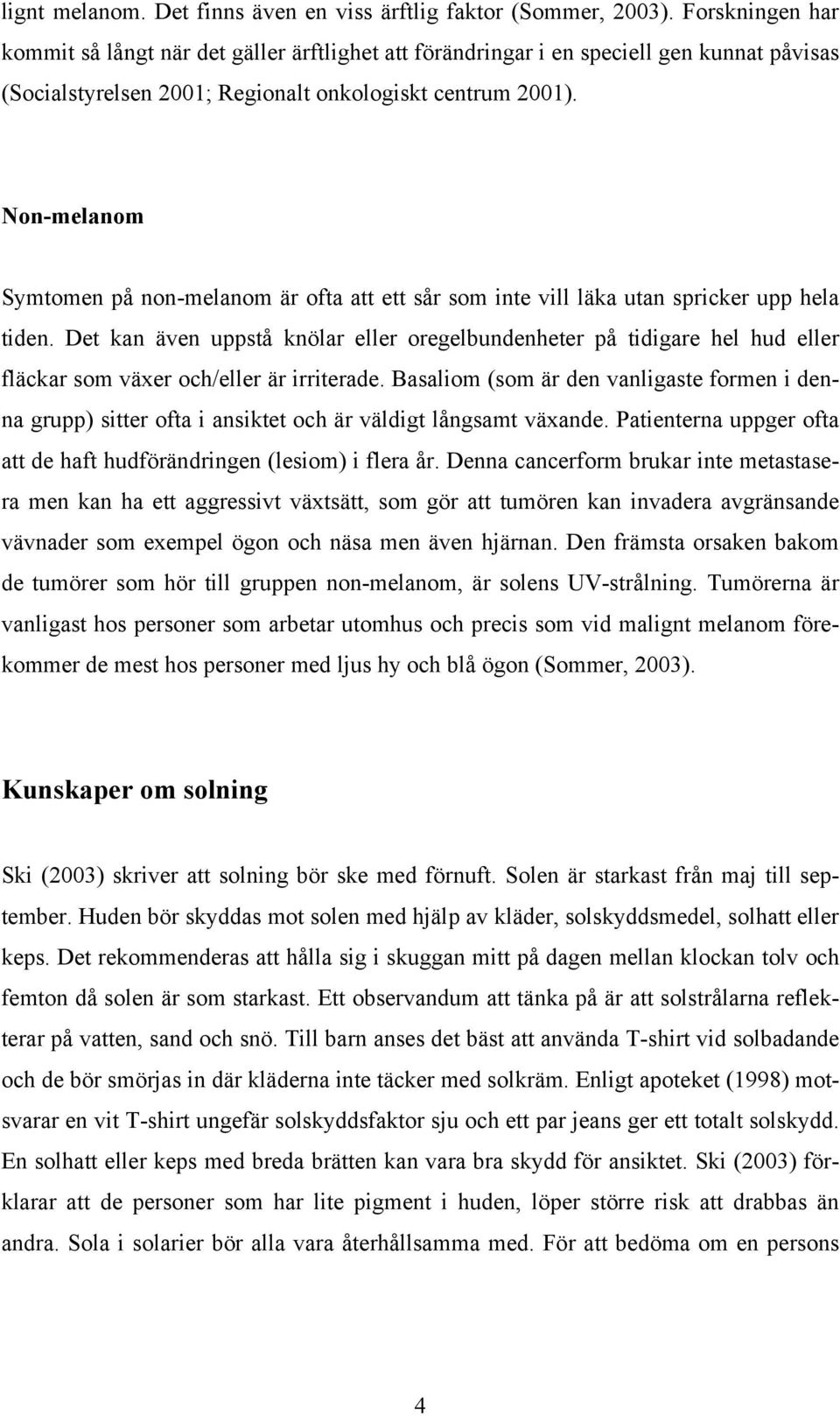 Non-melanom Symtomen på non-melanom är ofta att ett sår som inte vill läka utan spricker upp hela tiden.