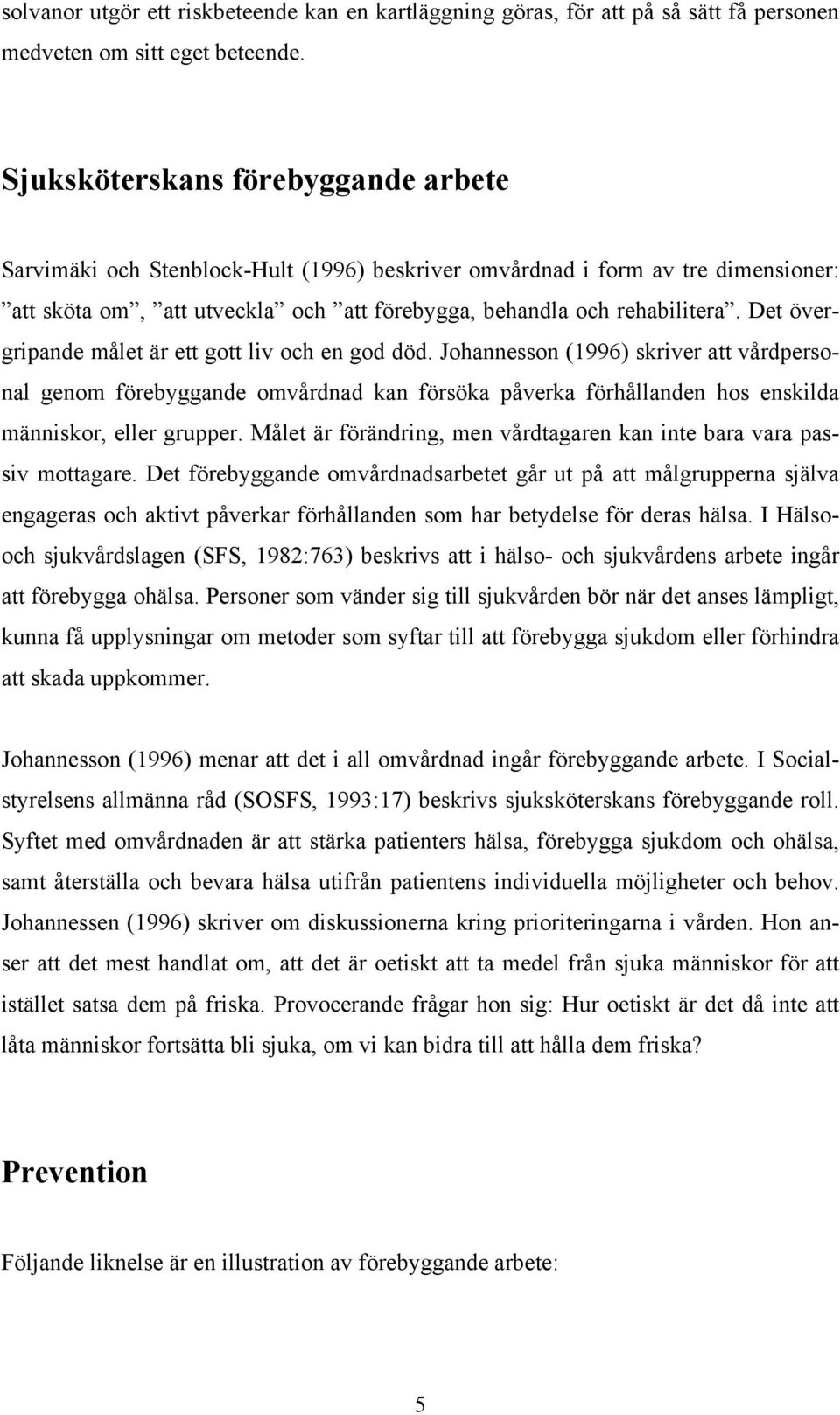 Det övergripande målet är ett gott liv och en god död. Johannesson (1996) skriver att vårdpersonal genom förebyggande omvårdnad kan försöka påverka förhållanden hos enskilda människor, eller grupper.