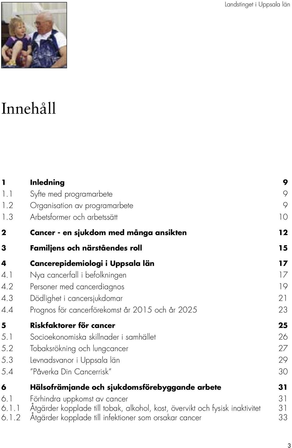 2 Personer med cancerdiagnos 19 4.3 Dödlighet i cancersjukdomar 21 4.4 Prognos för cancerförekomst år 2015 och år 2025 23 5 Riskfaktorer för cancer 25 5.1 Socioekonomiska skillnader i samhället 26 5.