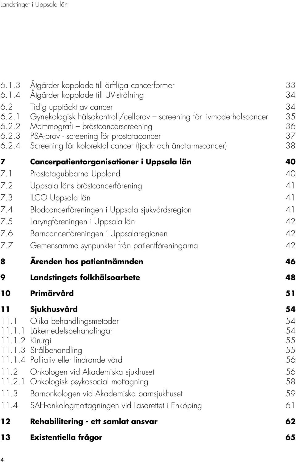 1 Prostatagubbarna Uppland 40 7.2 Uppsala läns bröstcancerförening 41 7.3 ILCO Uppsala län 41 7.4 Blodcancerföreningen i Uppsala sjukvårdsregion 41 7.5 Laryngföreningen i Uppsala län 42 7.